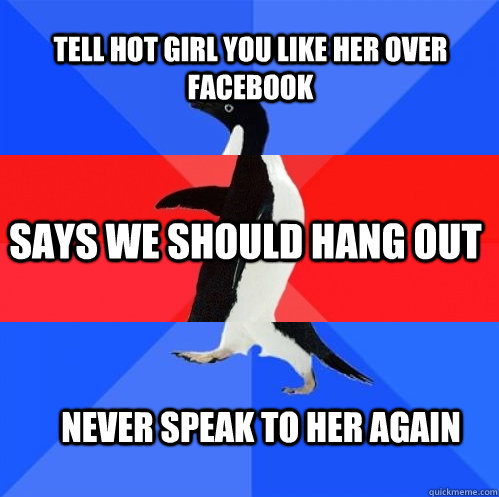 Tell hot girl you like her over facebook says we should hang out Never speak to her again  Socially Awkward Awesome Awkward Penguin