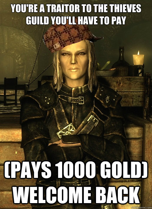You're a traitor to the thieves guild you'll have to pay (Pays 1000 gold)  Welcome back  