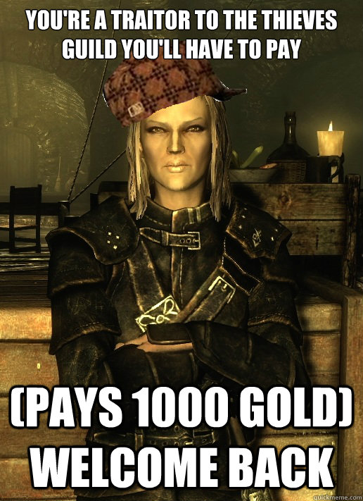 You're a traitor to the thieves guild you'll have to pay (Pays 1000 gold)  Welcome back - You're a traitor to the thieves guild you'll have to pay (Pays 1000 gold)  Welcome back  scumbag vex