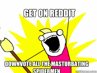 get on reddit downvote all the masturbating spidermen  All The Things