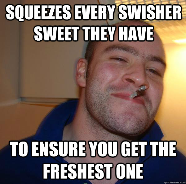 Squeezes every swisher sweet they have to ensure you get the freshest one - Squeezes every swisher sweet they have to ensure you get the freshest one  Misc