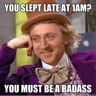 You slept late at 1am? You must be a badass  Creepy Wonka