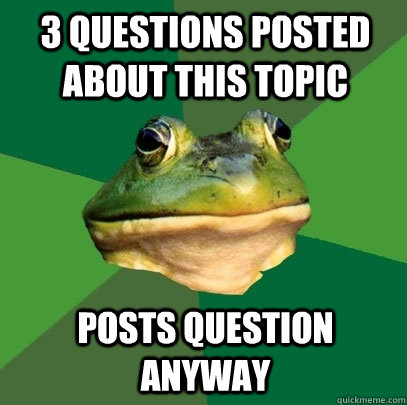 3 Questions posted about this topic posts question anyway - 3 Questions posted about this topic posts question anyway  Foul Bachelor Frog