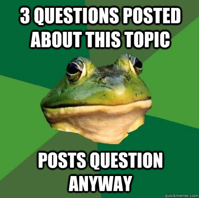 3 Questions posted about this topic posts question anyway  Foul Bachelor Frog