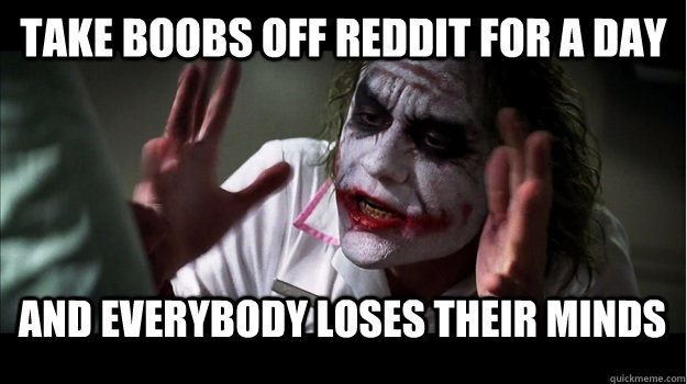 Take boobs off reddit for a day and everybody loses their minds  Joker Mind Loss