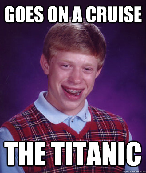 Goes on a cruise the titanic  Bad Luck Brian