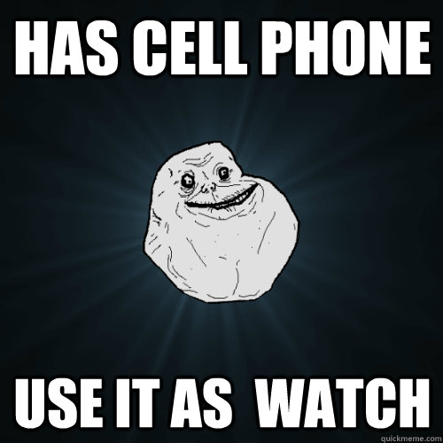 Has Cell Phone Use it as  watch  Forever Alone