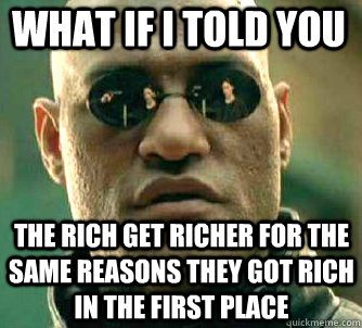 what if i told you the rich get richer for the same reasons they got rich in the first place  Matrix Morpheus