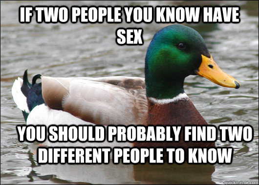 If two people you know have sex You should probably find two different people to know  Actual Advice Mallard