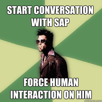 start conversation with SAP force human interaction on him - start conversation with SAP force human interaction on him  Helpful Tyler Durden