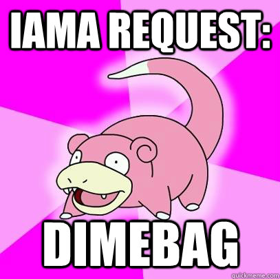 IAMA REQUEST: DIMEBAG  - IAMA REQUEST: DIMEBAG   Slowpoke