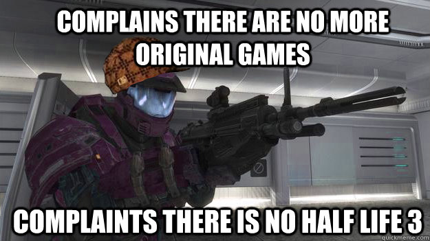 Complains there are no more original games Complaints there is no Half Life 3  