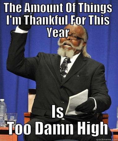 Thanksgiving thankfulness - THE AMOUNT OF THINGS I'M THANKFUL FOR THIS YEAR IS TOO DAMN HIGH The Rent Is Too Damn High
