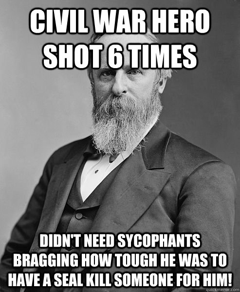 Civil War Hero shot 6 times Didn't need sycophants bragging how tough he was to have a SEAL kill someone for him!  hip rutherford b hayes