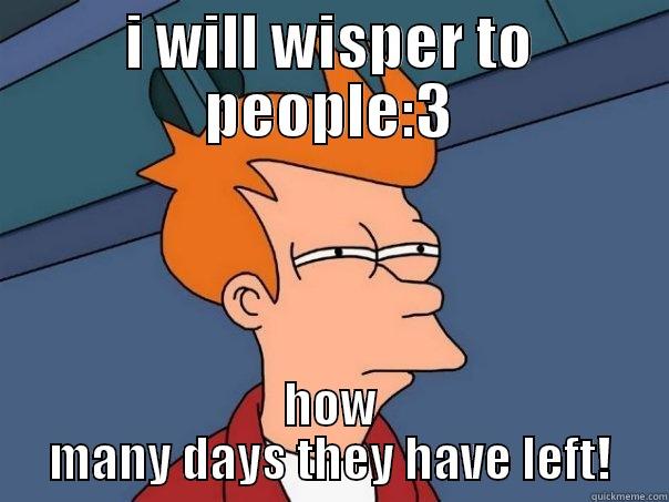 I WILL WISPER TO PEOPLE:3 HOW MANY DAYS THEY HAVE LEFT! Futurama Fry