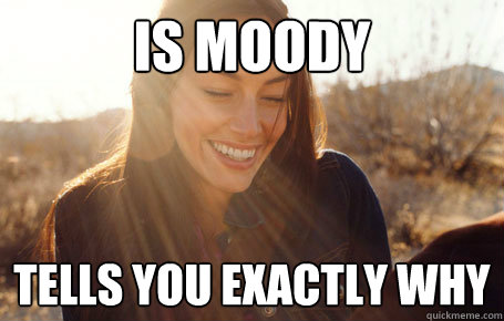 Is moody Tells you exactly why  Awesome Girlfriend Alice