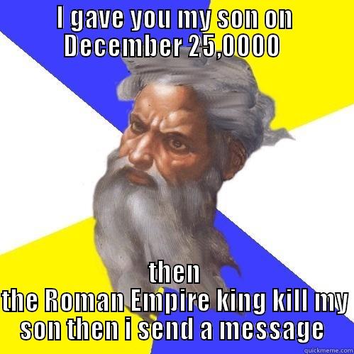 I GAVE YOU MY SON ON DECEMBER 25,0000  THEN THE ROMAN EMPIRE KING KILL MY SON THEN I SEND A MESSAGE  Advice God
