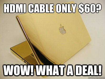 HDMI cable only $60? Wow! What a deal! - HDMI cable only $60? Wow! What a deal!  Overpriced Apple products