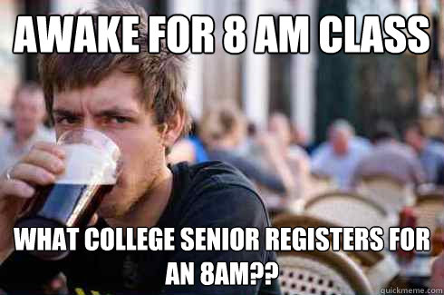 Awake for 8 Am class What college senior registers for an 8am??  Lazy College Senior