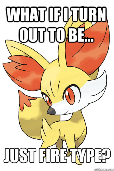 What if I turn out to be... Just fire type?  This pleases Fennekin