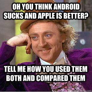 Oh you think android sucks and apple is better?  Tell me how you used them both and compared them - Oh you think android sucks and apple is better?  Tell me how you used them both and compared them  Condescending Wonka