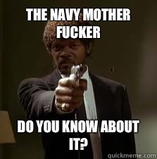 The Navy mother fucker do you know about it?  Pulp Fiction meme