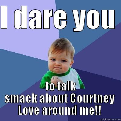 I DARE YOU   TO TALK SMACK ABOUT COURTNEY LOVE AROUND ME!! Success Kid
