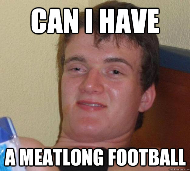 can i have a meatlong football - can i have a meatlong football  10 Guy