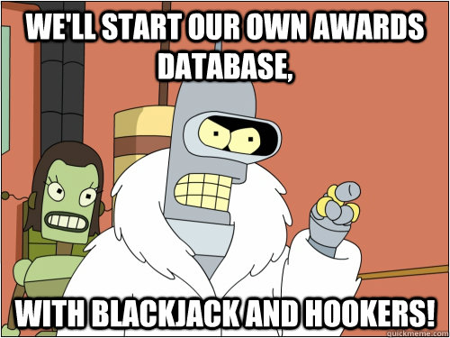 we'll start our own awards database, With Blackjack and hookers!  Blackjack Bender