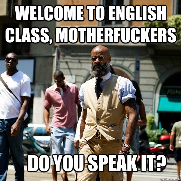 Welcome to english class, motherfuckers do you speak it?  Professor Badass