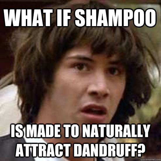 what if shampoo is made to naturally attract dandruff?  conspiracy keanu