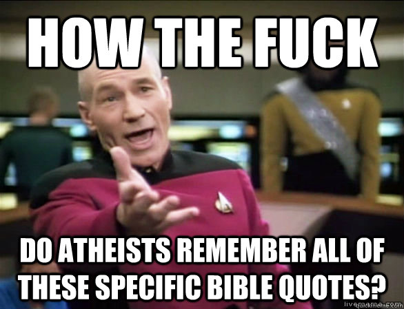 How the fuck Do atheists remember all of these specific bible quotes?  Annoyed Picard HD
