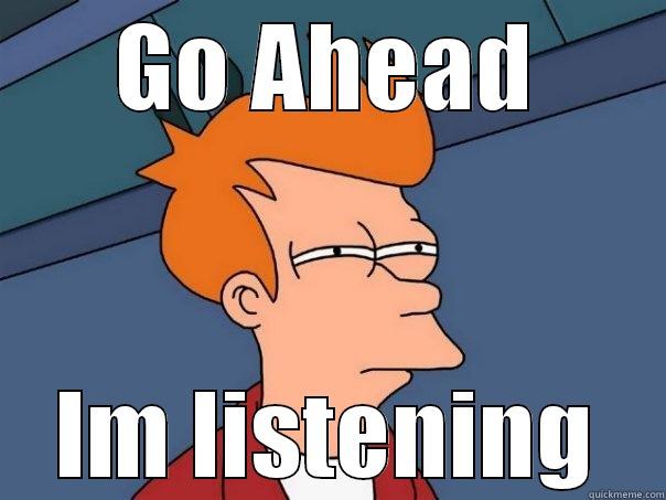 GO AHEAD IM LISTENING Futurama Fry