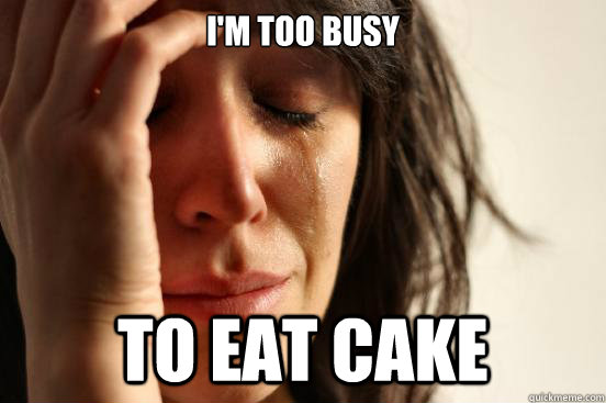 I'm too busy to eat cake  First World Problems