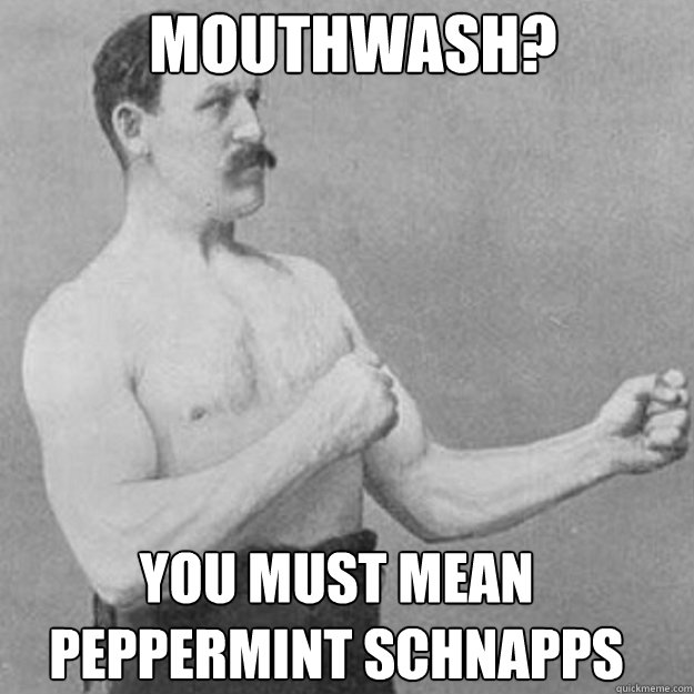Mouthwash? You must mean peppermint schnapps - Mouthwash? You must mean peppermint schnapps  Misc