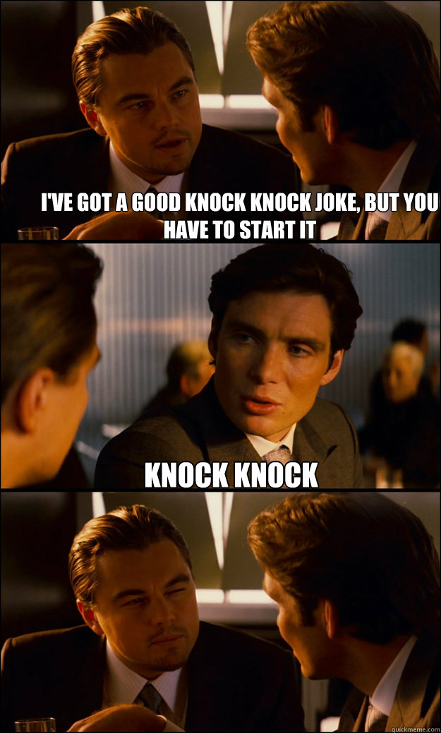 I've got a good knock knock joke, but you have to start it knock knock  - I've got a good knock knock joke, but you have to start it knock knock   Inception