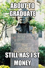 about to graduate still has j st money  Ironic GWU