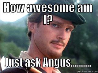 HOW AWESOME AM I? JUST ASK ANGUS.......... Misc