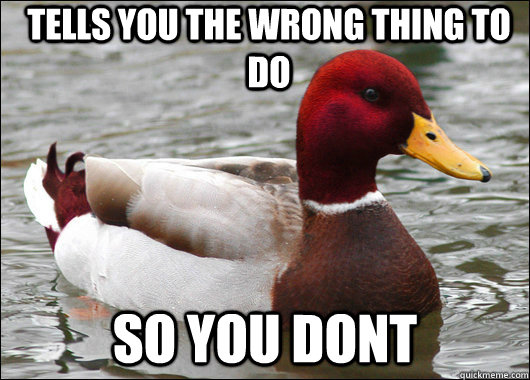 Tells you the wrong thing to do so you dont  Malicious Advice Mallard
