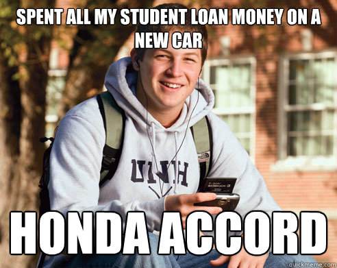 Spent all my student loan money on a new car Honda Accord  College Freshman