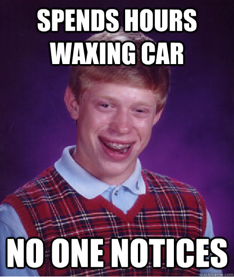 Spends hours waxing car No one notices - Spends hours waxing car No one notices  Bad Luck Brian