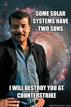 Some solar systems have two suns I will destroy you at counterstrike - Some solar systems have two suns I will destroy you at counterstrike  Neil deGrasse Tyson