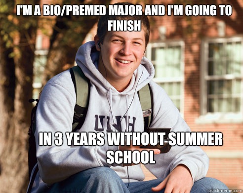I'm a bio/premed major and I'm going to finish In 3 years without summer school  College Freshman