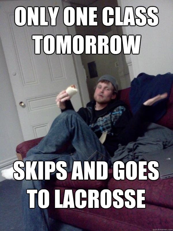 only one class tomorrow skips and goes to lacrosse  