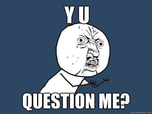 Y U Question me?  Y U No