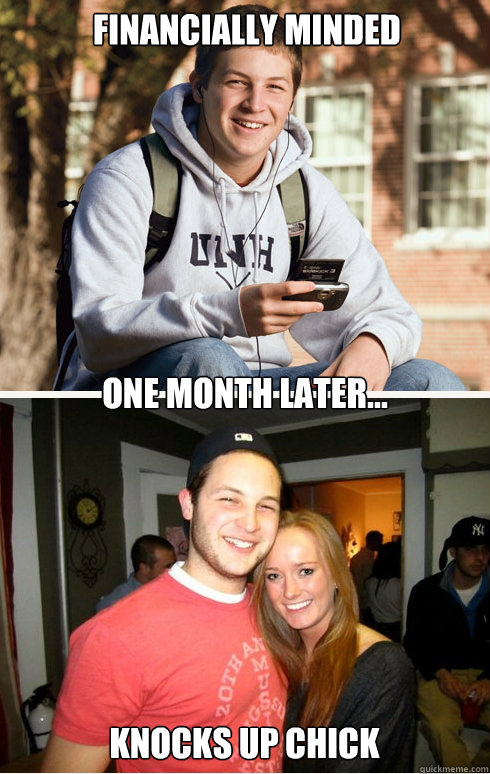 Financially minded  one month later... Knocks up chick  1 month later