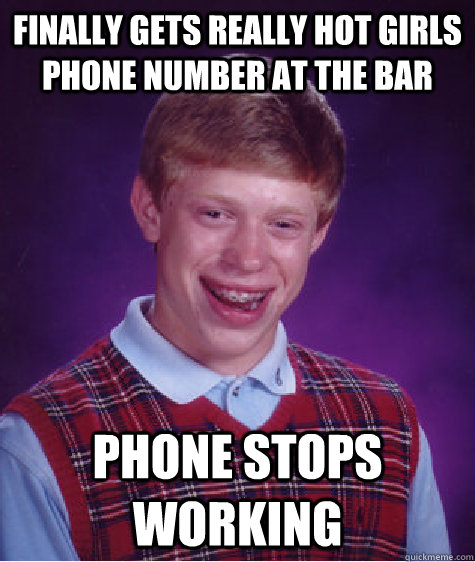 Finally Gets really hot girls phone number at the bar Phone stops working  Bad Luck Brian