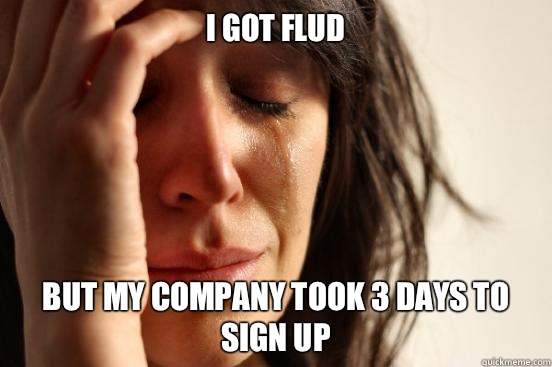 I got Flud But my company took 3 days to sign up  First World Problems