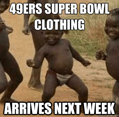 49ers super bowl clothing arrives next week  Third World Success Kid