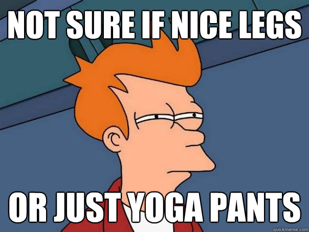 not sure if nice legs or just yoga pants  Futurama Fry
